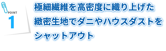 極細繊維を高密度に練り上げた緻密生地でダニやハウスダストをシャットアウト