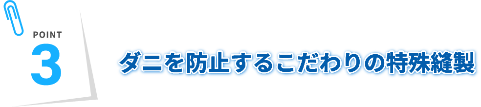 ダニを防止するこだわりの特殊縫製！