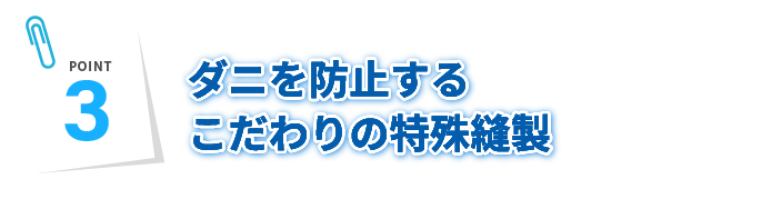 ダニを防止するこだわりの特殊縫製！