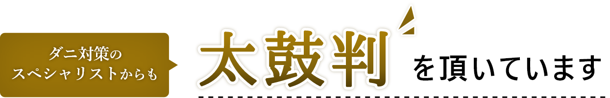 ダニ対策のスペシャリストからも太鼓判も頂いています