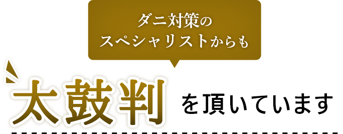 ダニ対策のスペシャリストからも太鼓判も頂いています