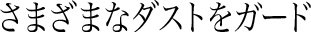 さまざまなダストをガード