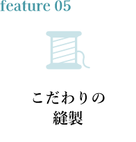 feature05 こだわりの縫製