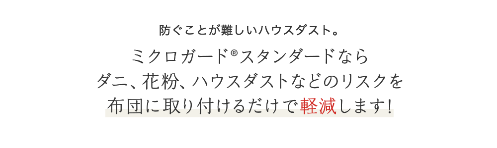 防ぐことが難しいハウスダスト。クロガード®︎スタンダードならダニ、花粉、ハウスダストなどのリスクを布団に取り付けるだけで軽減します!